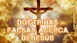 Doctrinas falsas acerca de Jesús