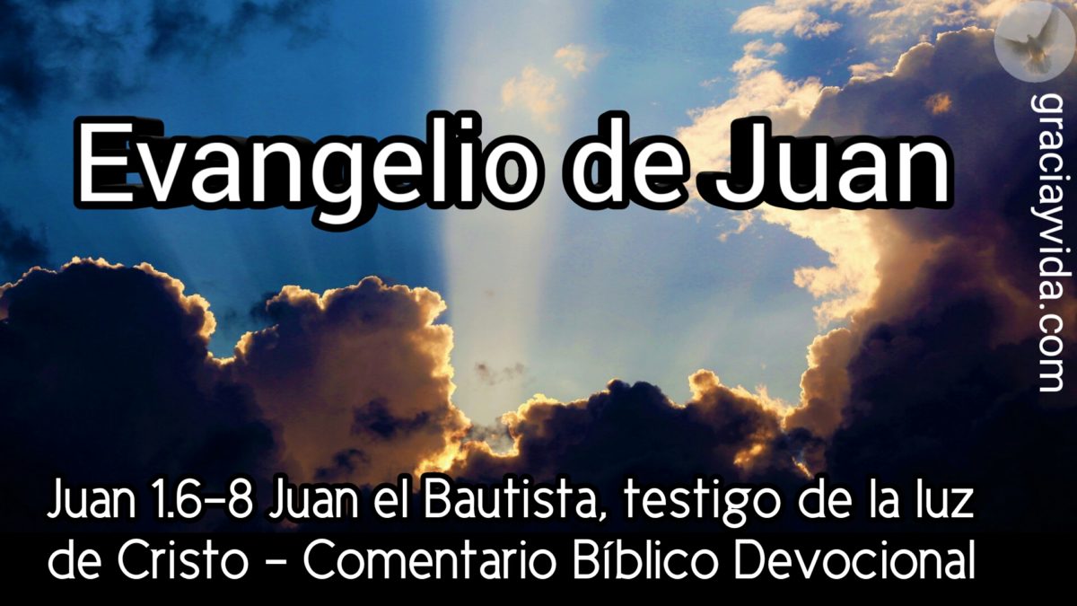 Juan 1.6-8 Juan el Bautista, testigo de la luz de Cristo - Comentario Bíblico Devocional