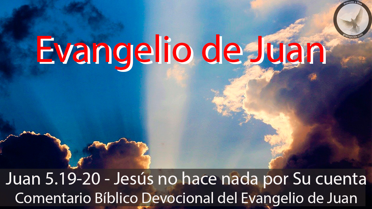 Juan 5.19-20 - Jesús no hace nada por Su cuenta